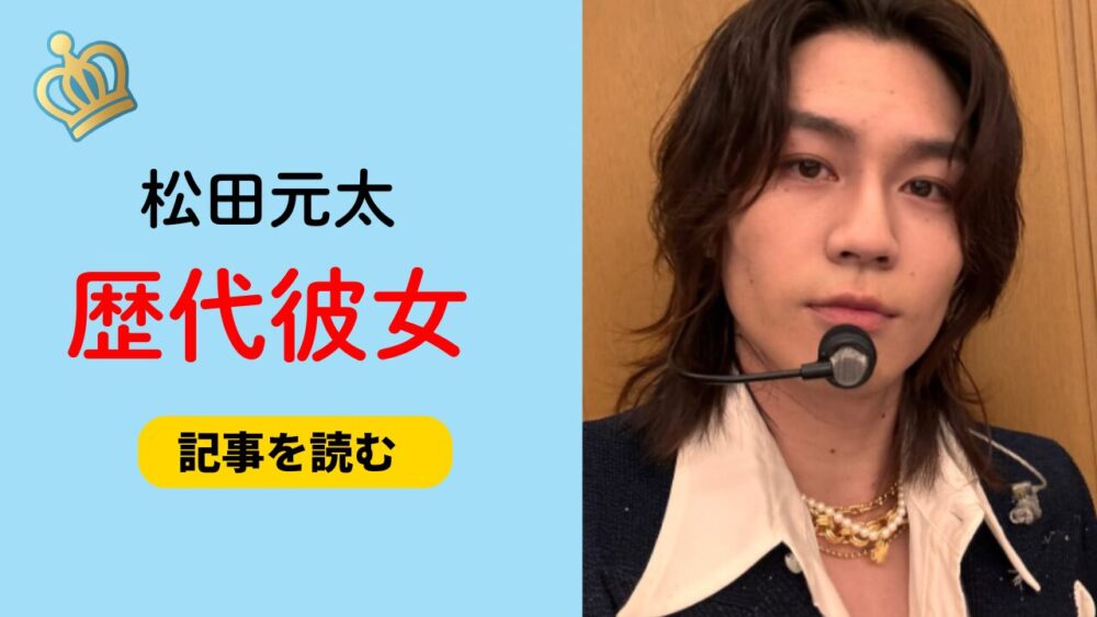 2025最新！松田元太の歴代彼女10人まとめ！元カノはヘアメイク女性？